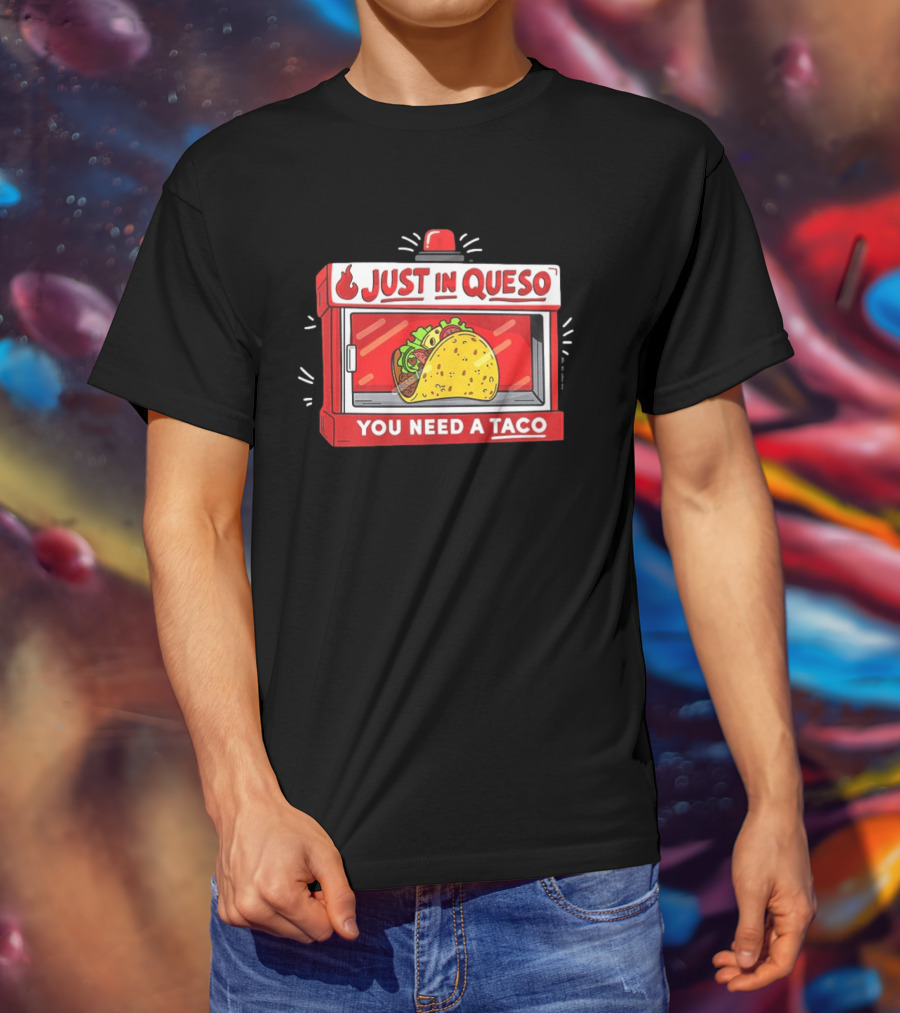 Just In Queso You Need A Taco Mexican Food Humor T-Shirt