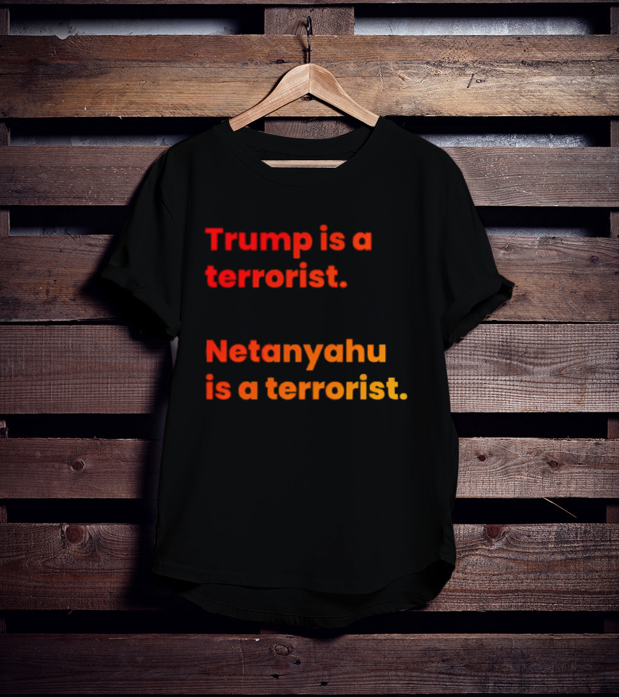 Trump Is A Terrorist Netanyahu Is A Terrorist T-Shirt