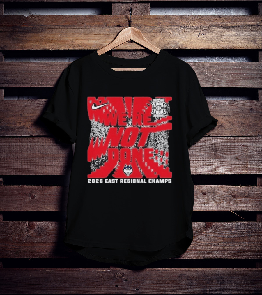 UConn Huskies Nike 2026 East Regional Champs We Are Not Done Final Four T-Shirt