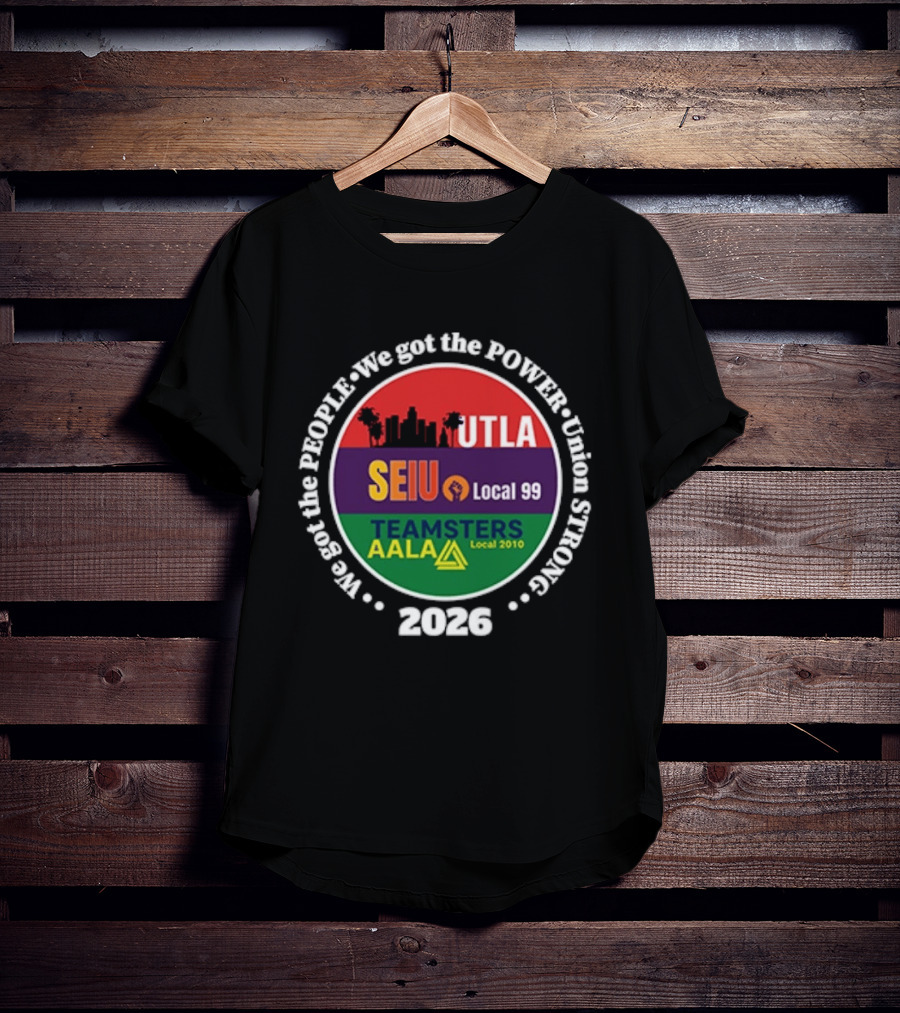 Union Strong UTLA SEIU Local 99 Teamsters AALA Local 2010 We Got The People We Got The Power 2026 T-Shirt