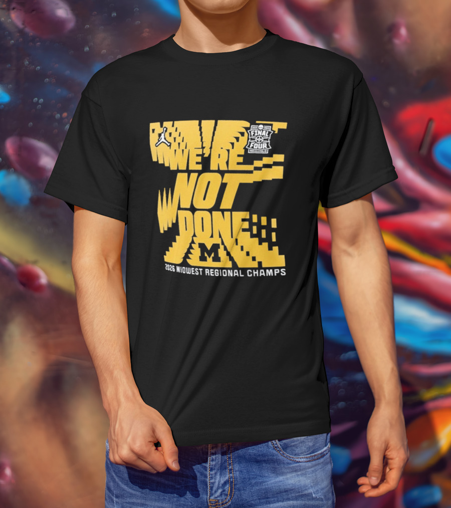 Michigan Wolverines 2026 Midwest Regional Champs We're Not Done March Madness Jordan Brand T-Shirt