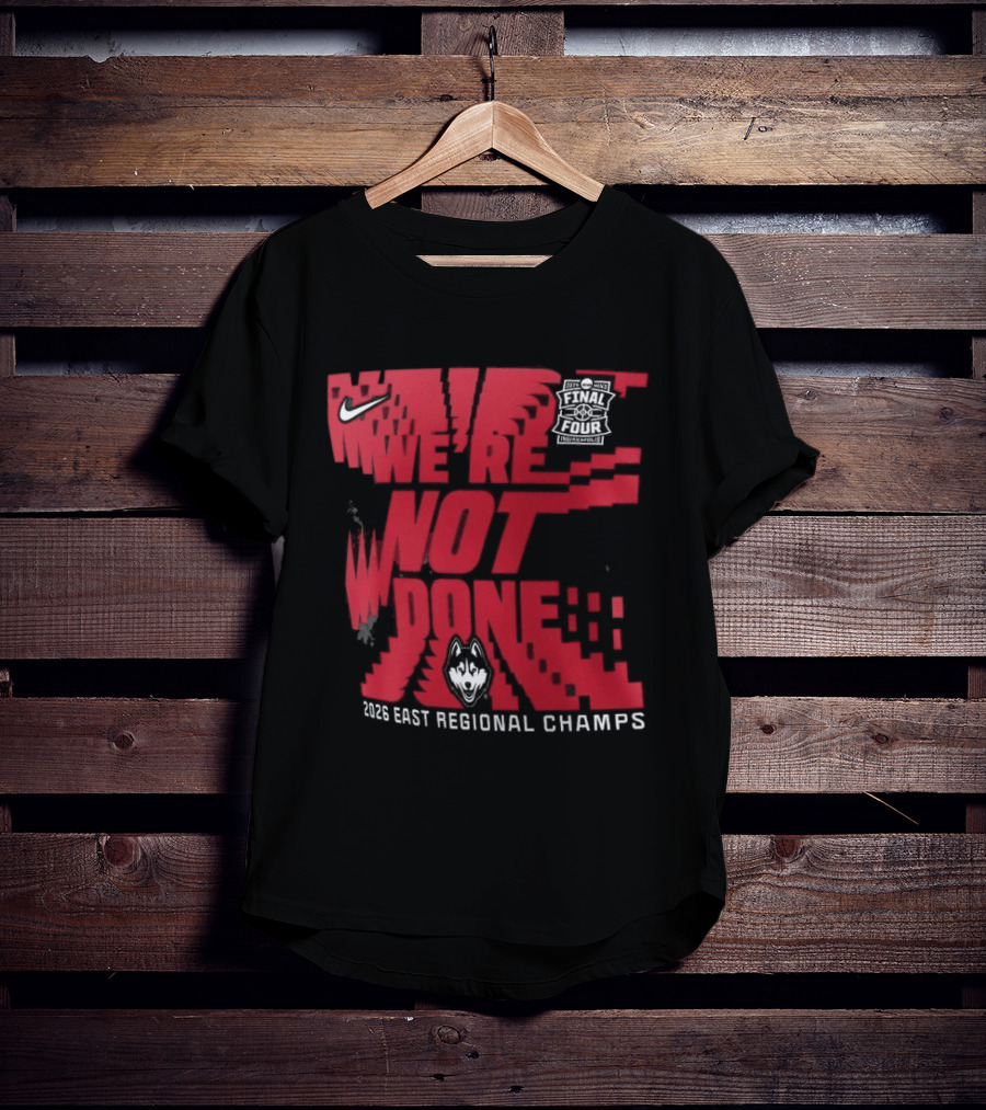 UConn Huskies We're Not Done 2026 NCAA East Regional Champs T-Shirt