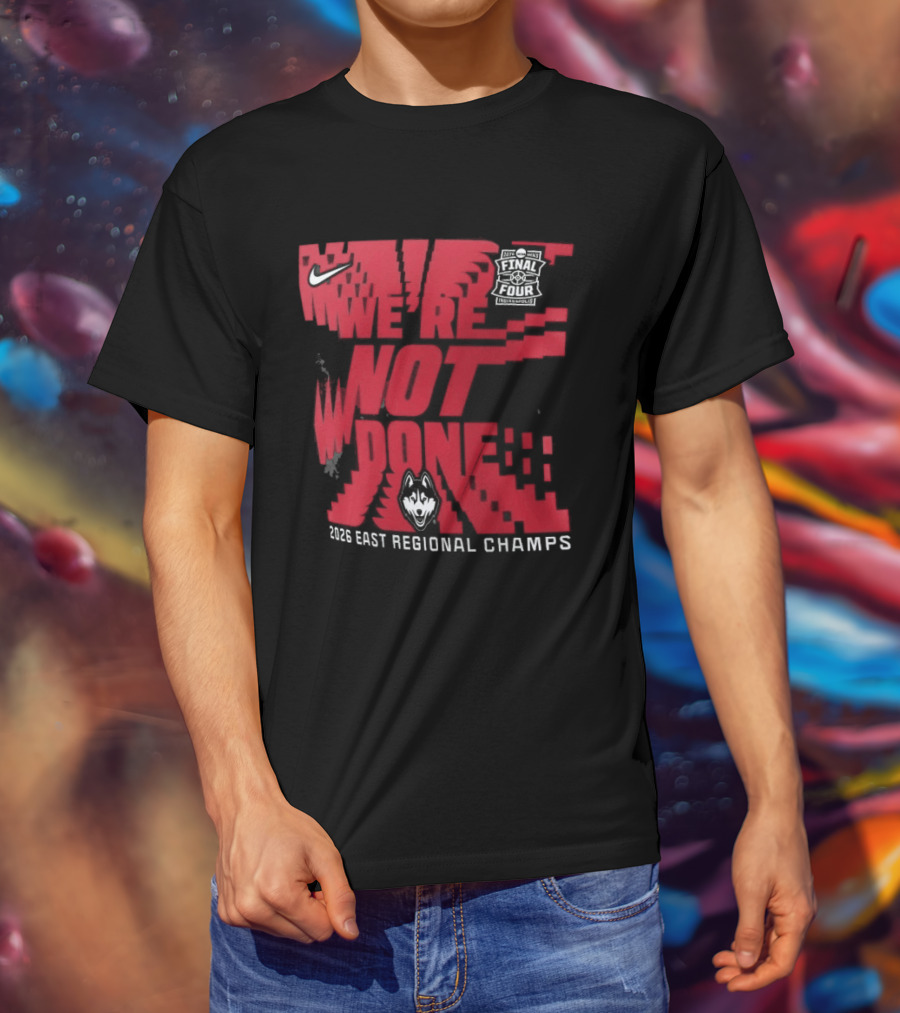 UConn Huskies We're Not Done 2026 NCAA East Regional Champs T-Shirt