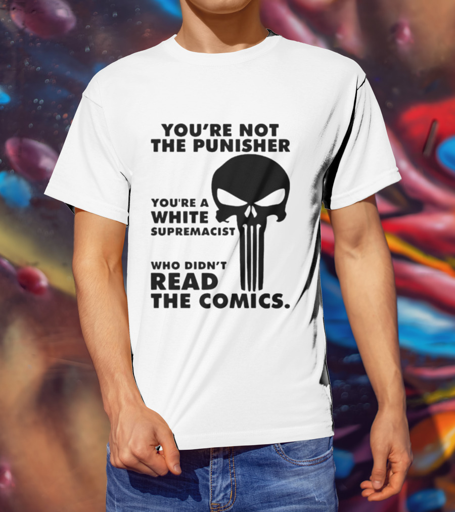 You're Not The Punisher You're A White Supremacist Who Didn't Read The Comics T-Shirt