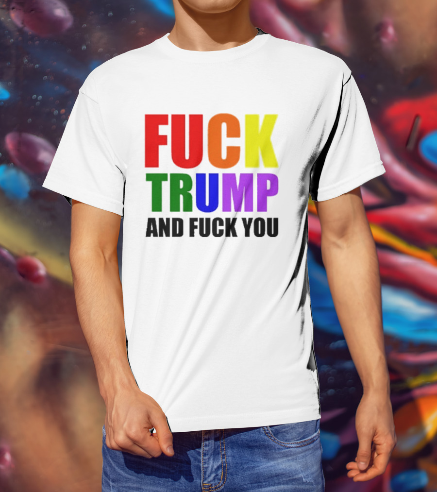 Fuck Trump And Fuck You T-Shirt