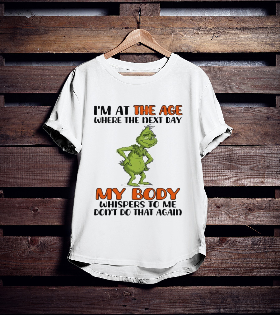Grinch I'm At The Age Where The Next Day My Body Whispers To Me Don't Do That Again T-Shirt