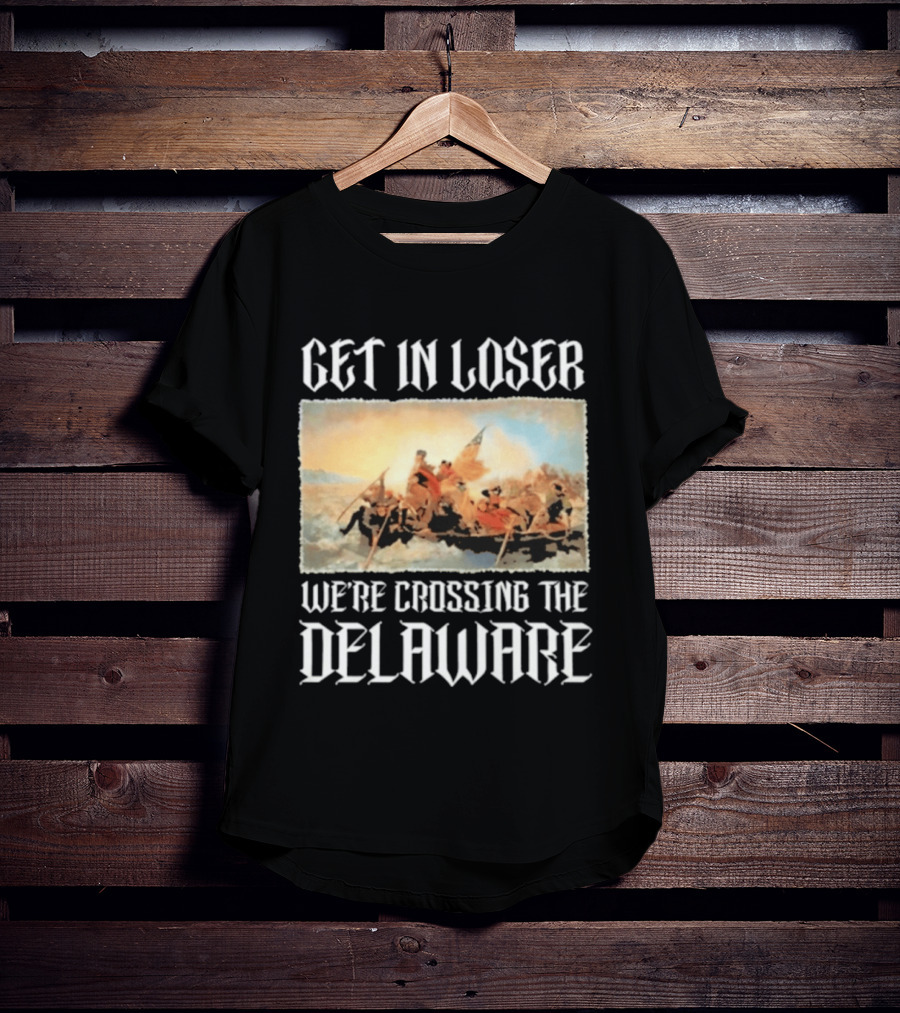 Get In Loser We're Crossing The Delaware George Washington T-Shirt