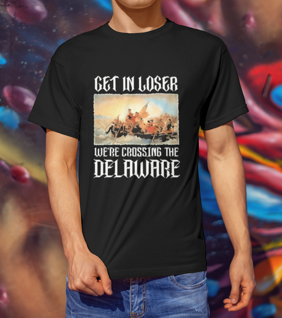 Get In Loser We're Crossing The Delaware George Washington T-Shirt