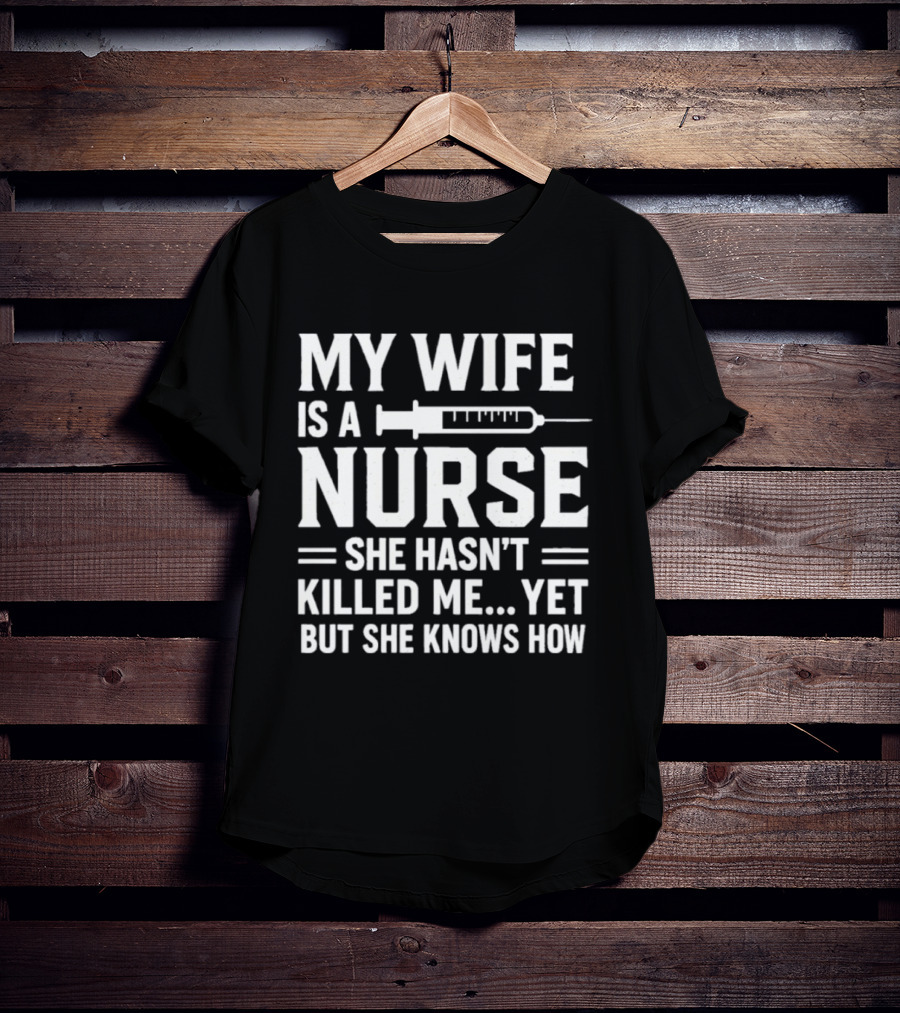 My Wife Is A Nurse She Hasn't Killed Me Yet But She Knows How Syringe T-Shirt