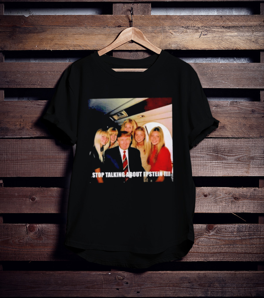 Trump Stop Talking About Epstein T-Shirt