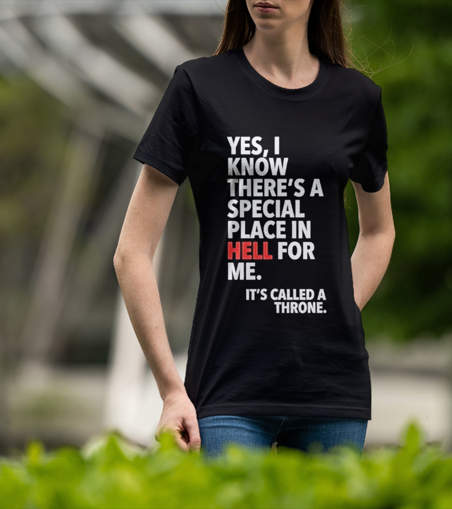 Yes I Know There's A Special Place In Hell For Me It's Called A Throne T-Shirt
