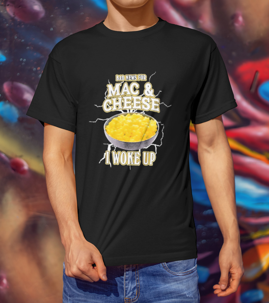 Bad News For Mac And Cheese I Woke Up T-Shirt