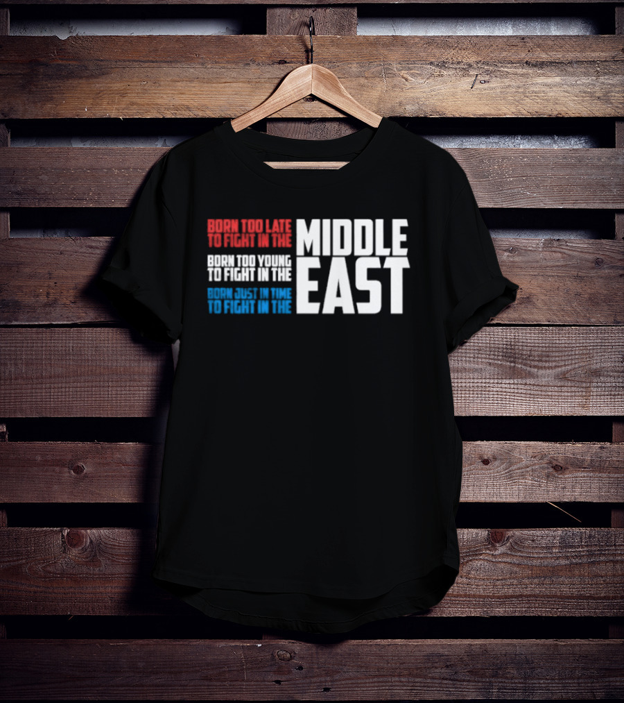 Born Too Late To Fight In The Middle East T-Shirt