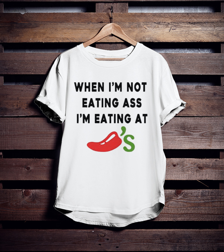 When I’m Not Eating Ass I’m Eating At Chili’s T-Shirt