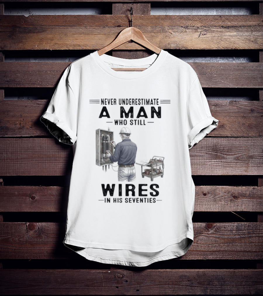 Never Underestimate A Man Who Still Wires In His Seventies T-Shirt