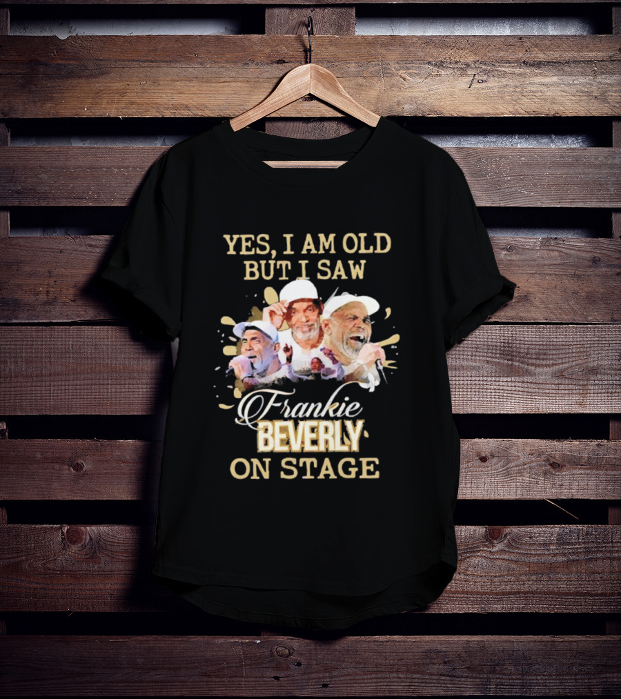 Yes I Am Old But I Saw Frankie Beverly On Stage T-Shirt