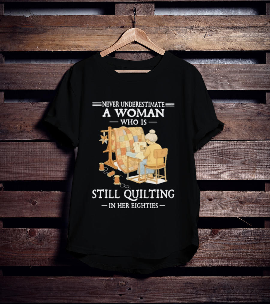 Never Underestimate A Woman Who Is Still Quilting In Her Eighties T-Shirt