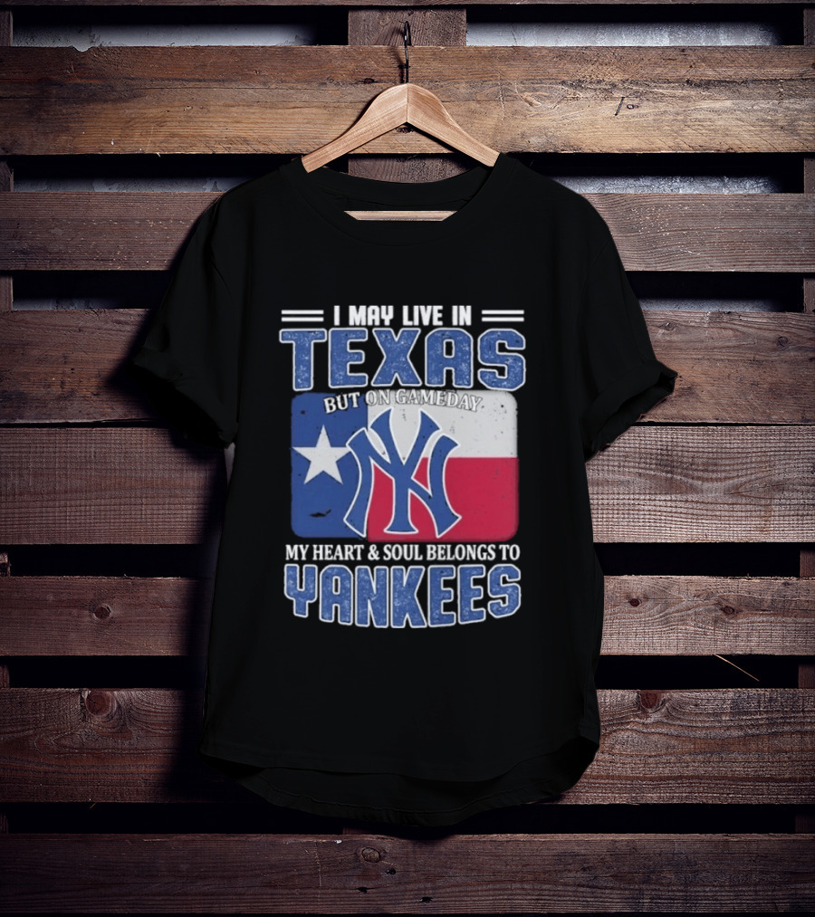 I May Live In Texas But On Gameday My Heart And Soul Belongs To Yankees T-Shirt