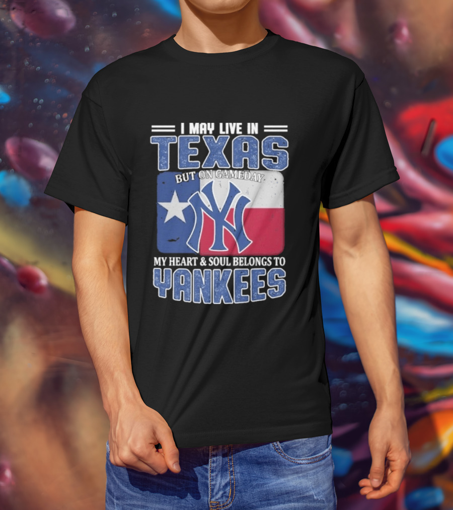 I May Live In Texas But On Gameday My Heart And Soul Belongs To Yankees T-Shirt