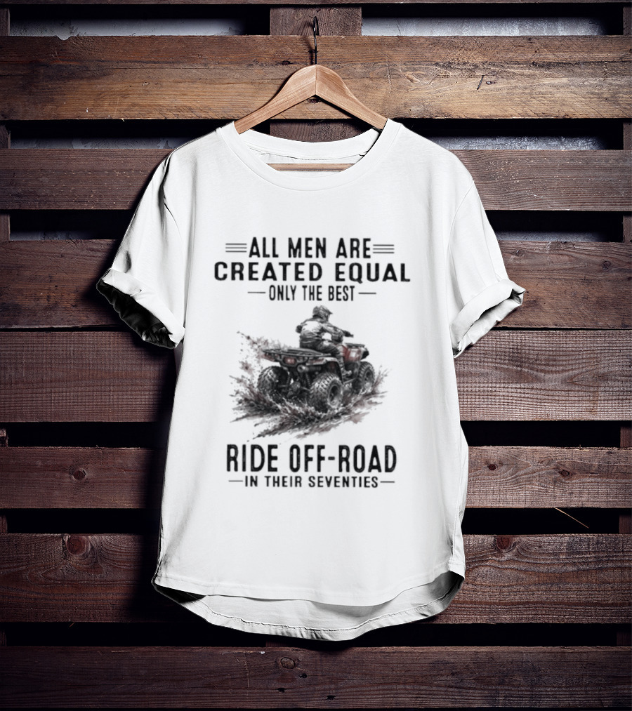 All Men Are Created Equal Only The Best Ride Off Road In Their Seventies ATV T-Shirt