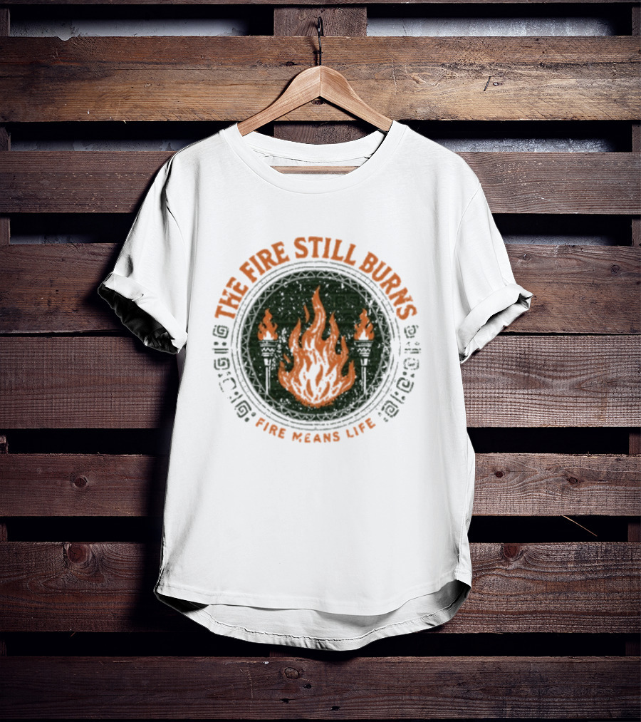 The Fire Still Burns Survivor Fire Means Life T-Shirt