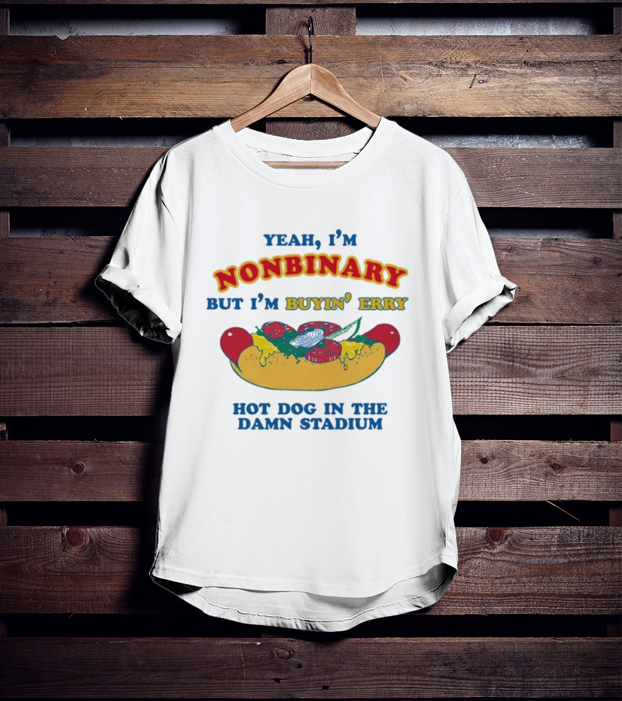 Yeah I'm Nonbinary But I'm Buyin' Erry Hot Dog In The Damn Stadium T-Shirt