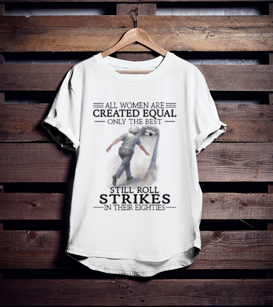 All Women Are Created Equal Only The Best Roll Strikes In Their Eighties 80s T-Shirt