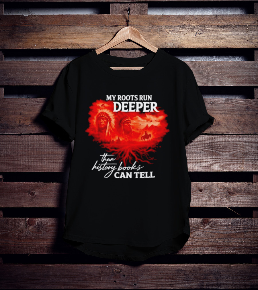 My Roots Run Deeper Than History Books Can Tell Native American Heritage T-Shirt