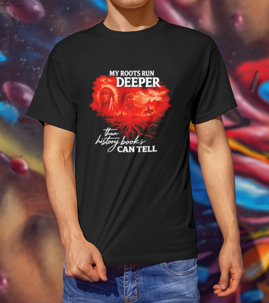 My Roots Run Deeper Than History Books Can Tell Native American Heritage T-Shirt