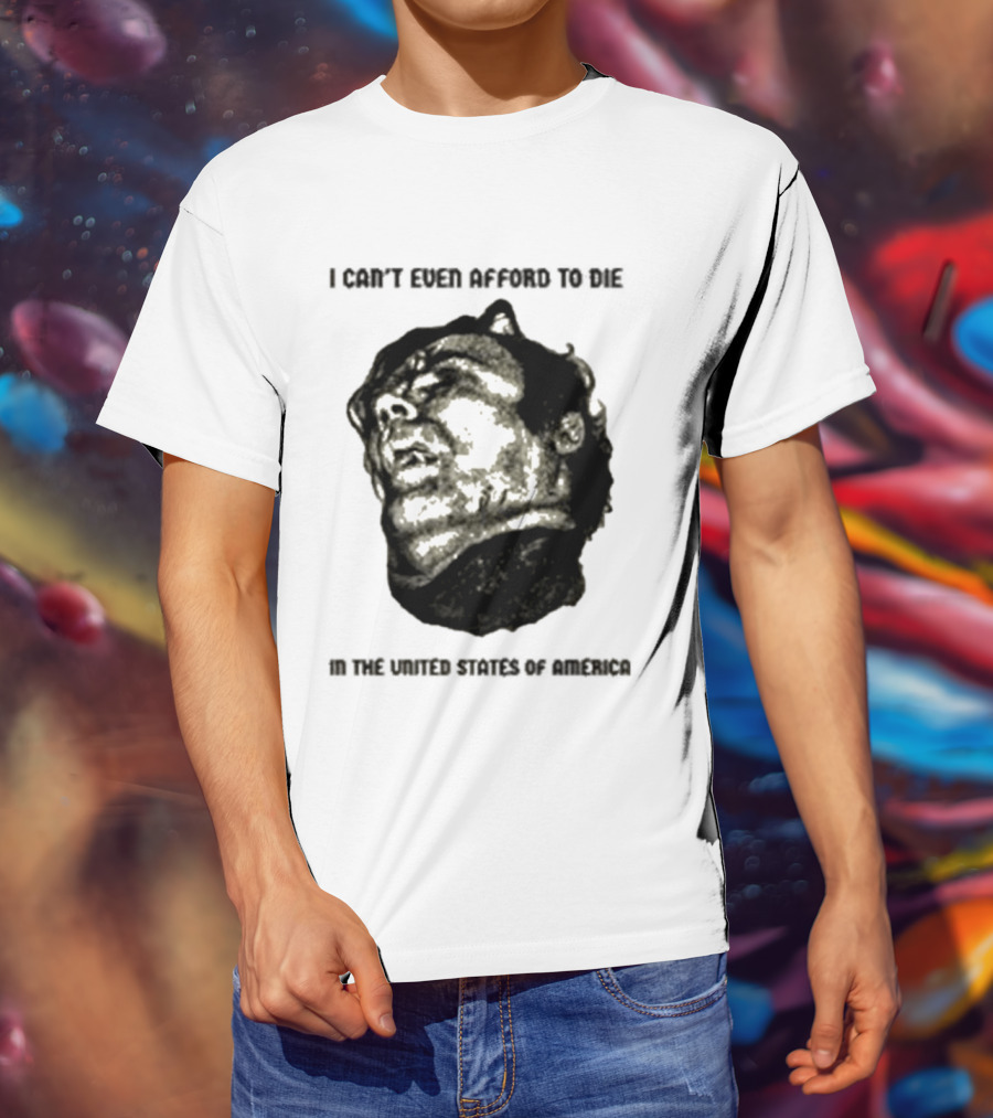 I Can't Even Afford To Die In The United States Of America T-Shirt
