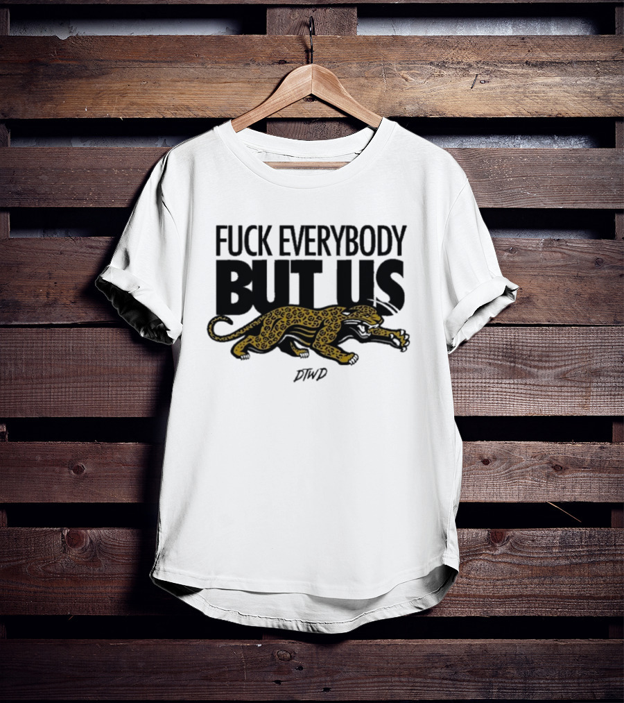 Jaguars Fuck Everybody But Us DTWD T-Shirt