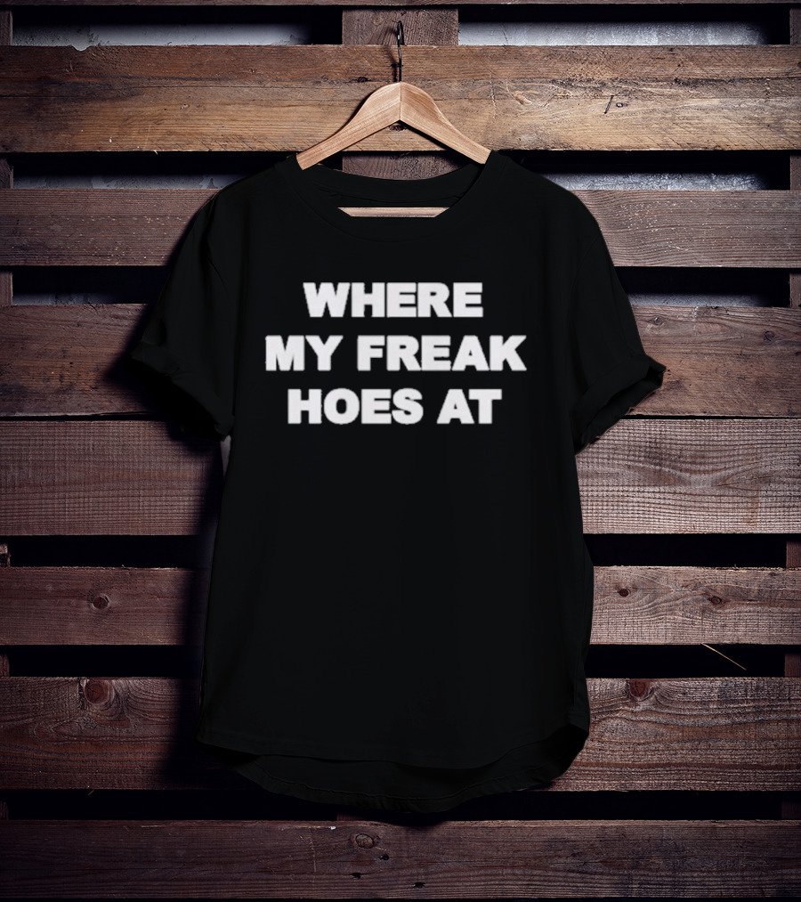 Freak The World Where My Freak Hoes At T-Shirt