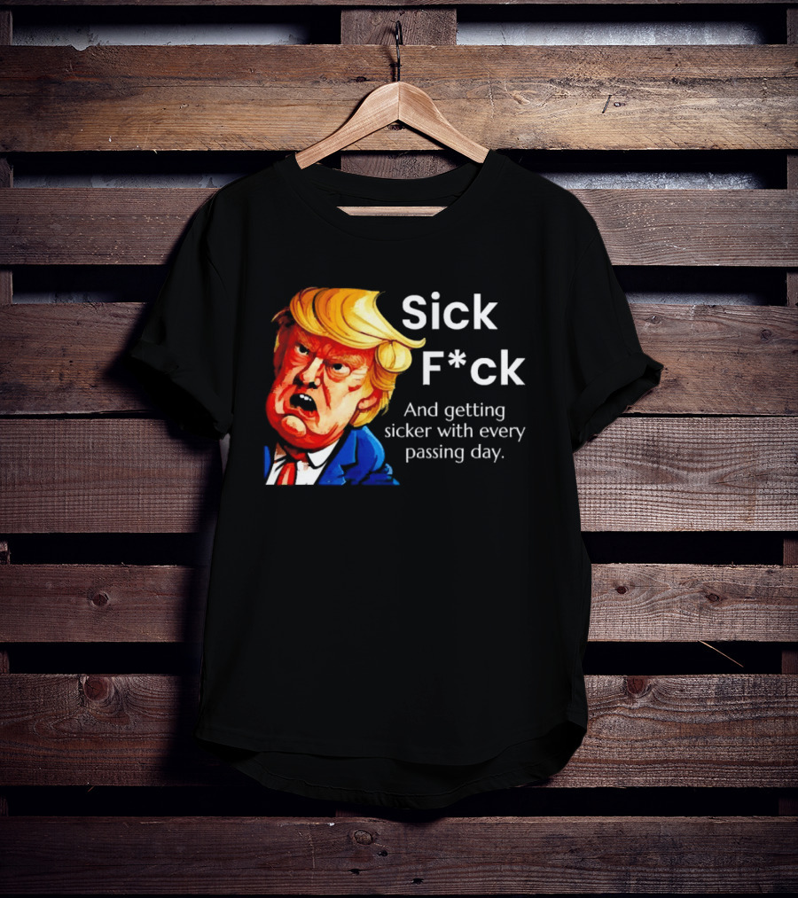 Sick F*ck And Getting Sicker With Every Passing Day Trump Caricature T-Shirt
