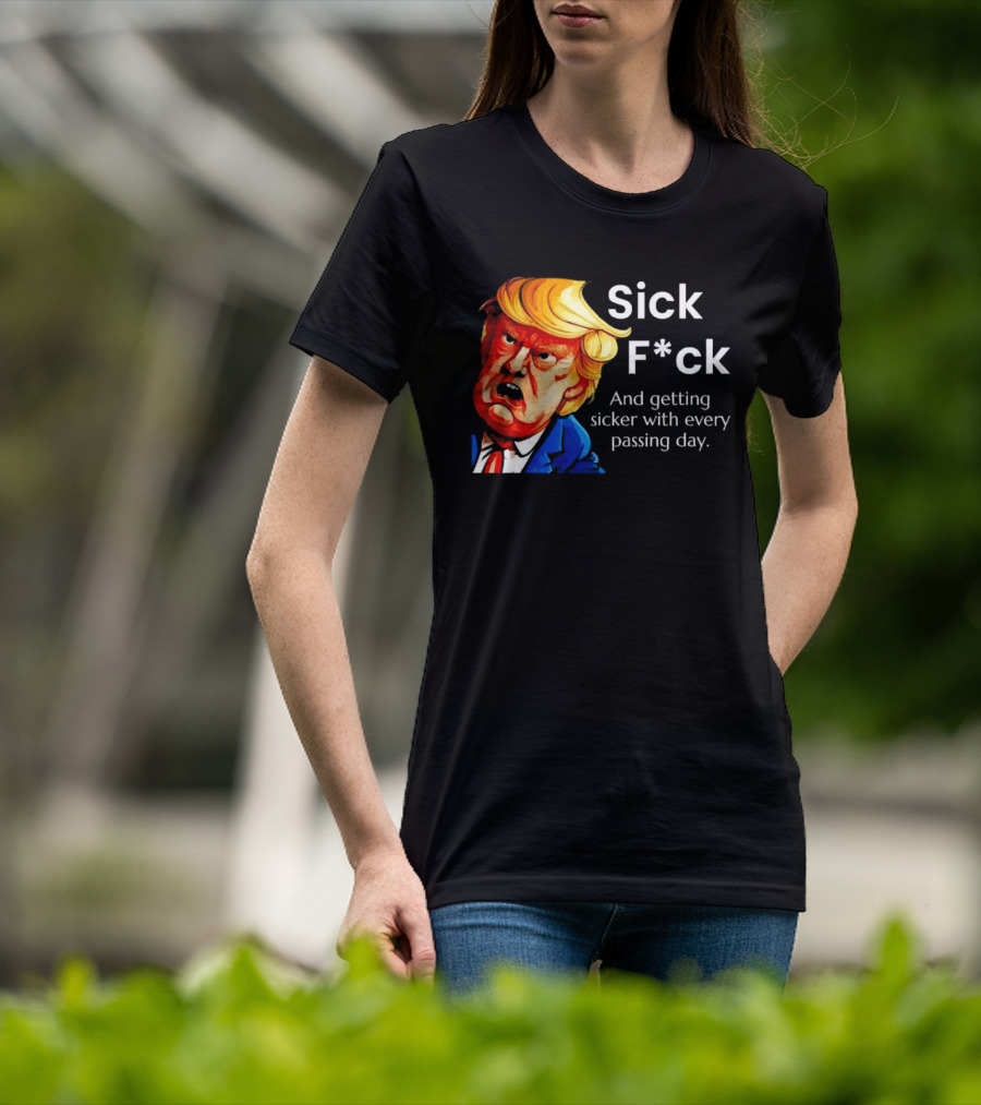 Sick F*ck And Getting Sicker With Every Passing Day Trump Caricature T-Shirt