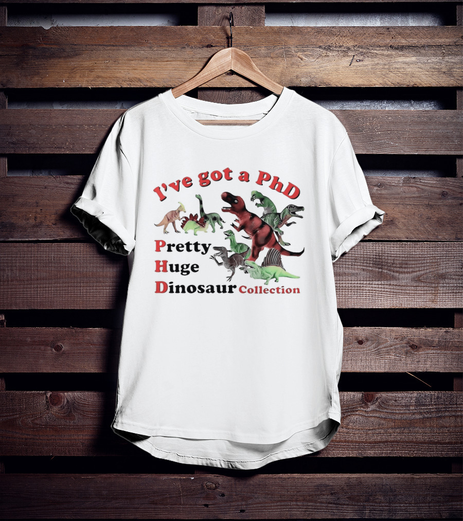 I've Got A PhD Pretty Huge Dinosaur Collection T-Shirt