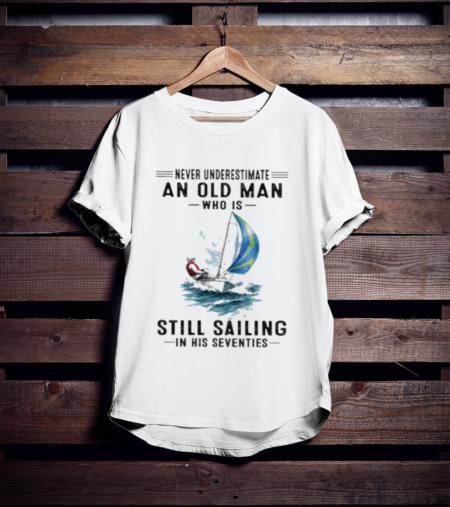 Never Underestimate An Old Man Who Is Still Sailing In His Seventies T-Shirt