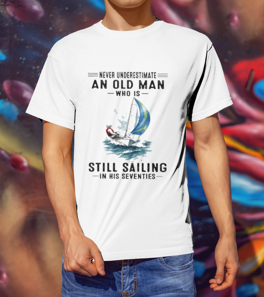 Never Underestimate An Old Man Who Is Still Sailing In His Seventies T-Shirt