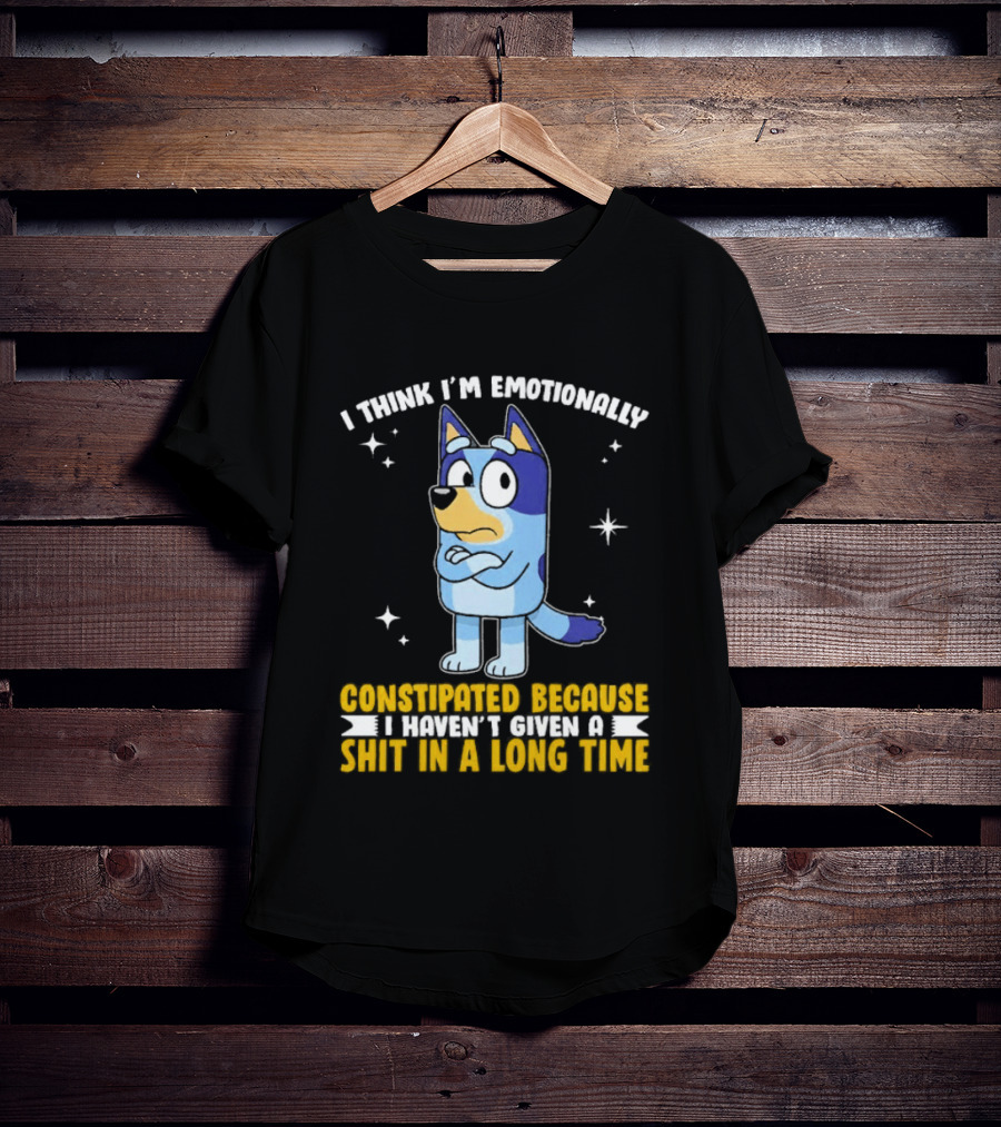 I Think I'm Emotionally Constipated Bluey Heeler Haven't Given A Shit In A Long Time T-Shirt