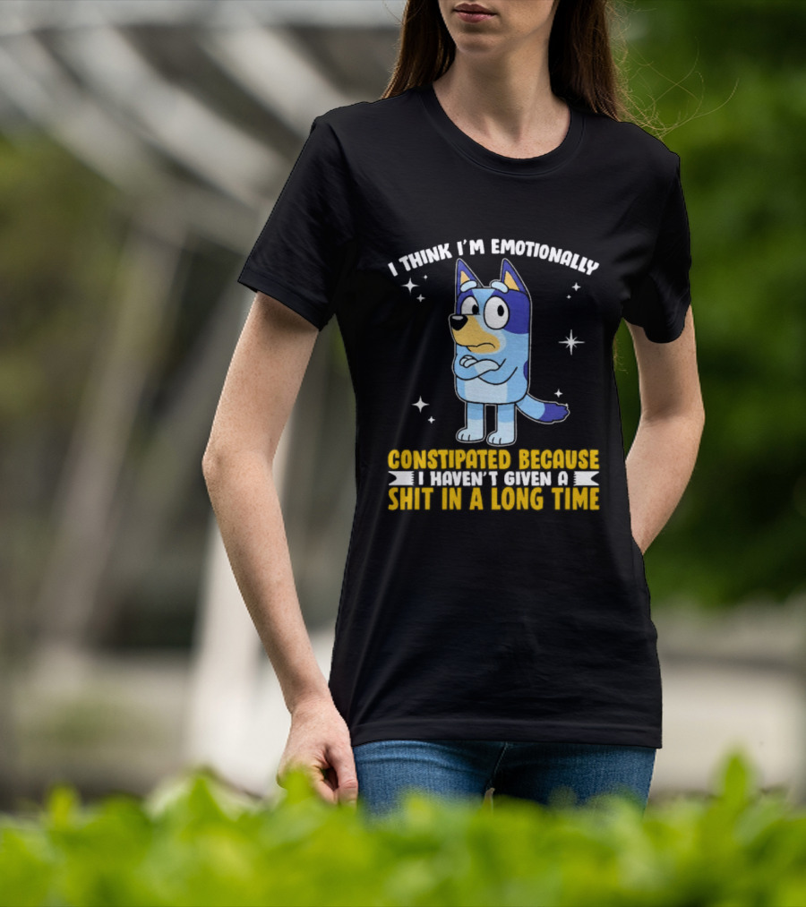 I Think I'm Emotionally Constipated Bluey Heeler Haven't Given A Shit In A Long Time T-Shirt