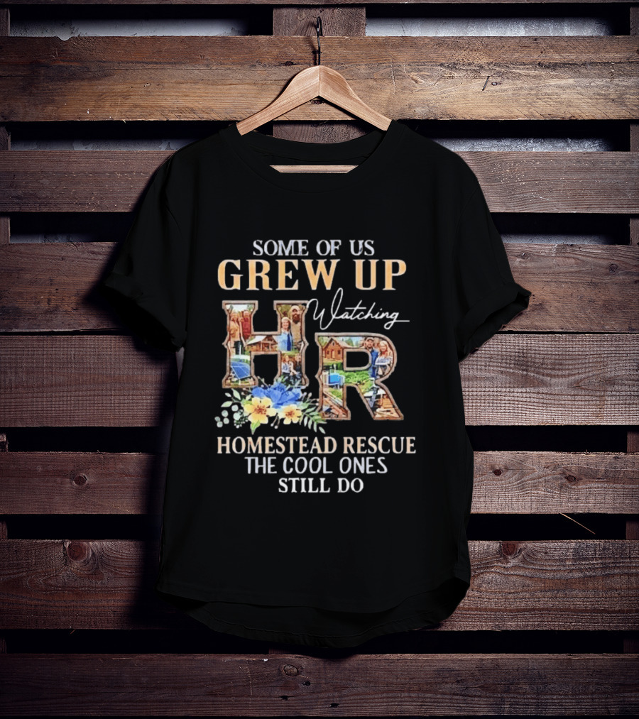 Some Of Us Grew Up Ing Homestead Rescue The Cool Ones Still Do HR T-Shirt