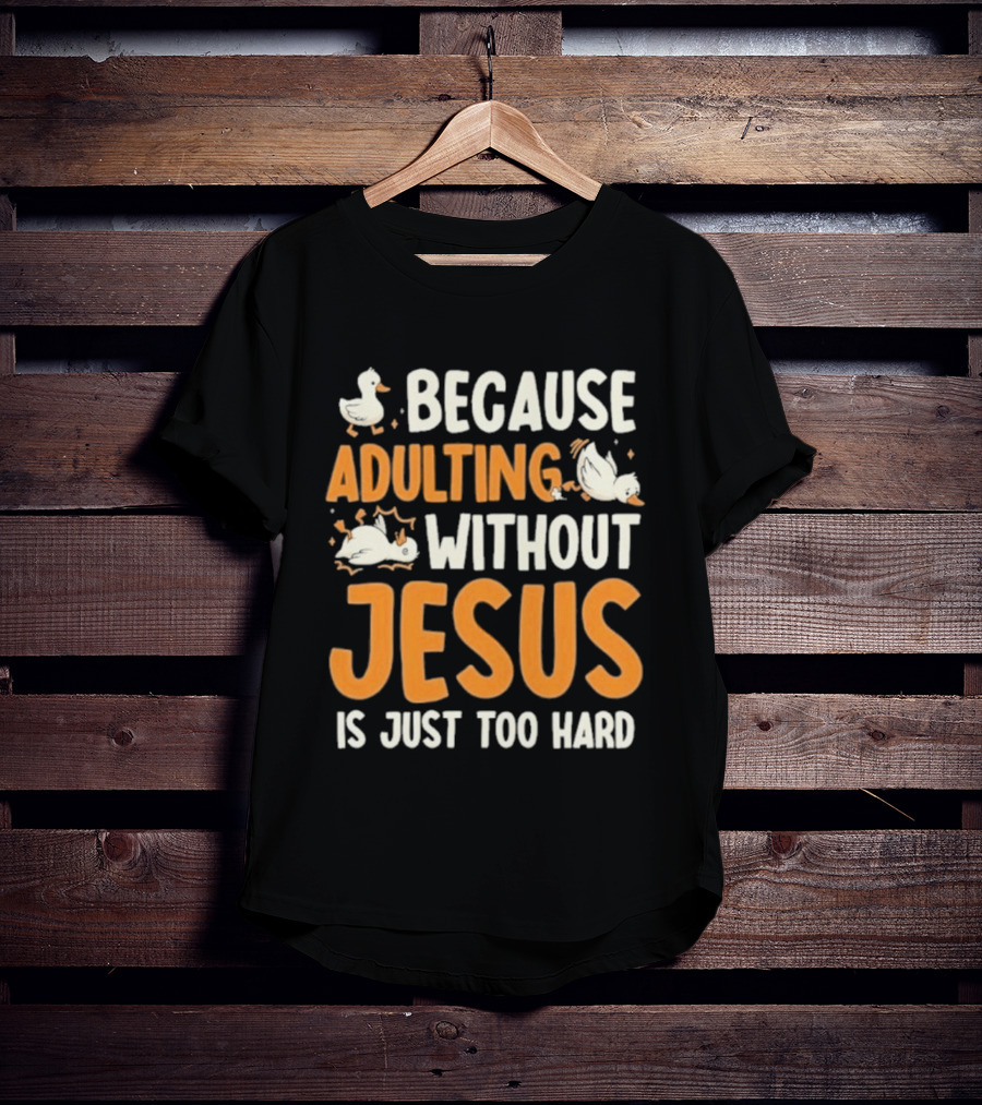 Because Adulting Without Jesus Is Just Too Hard Duck T-Shirt