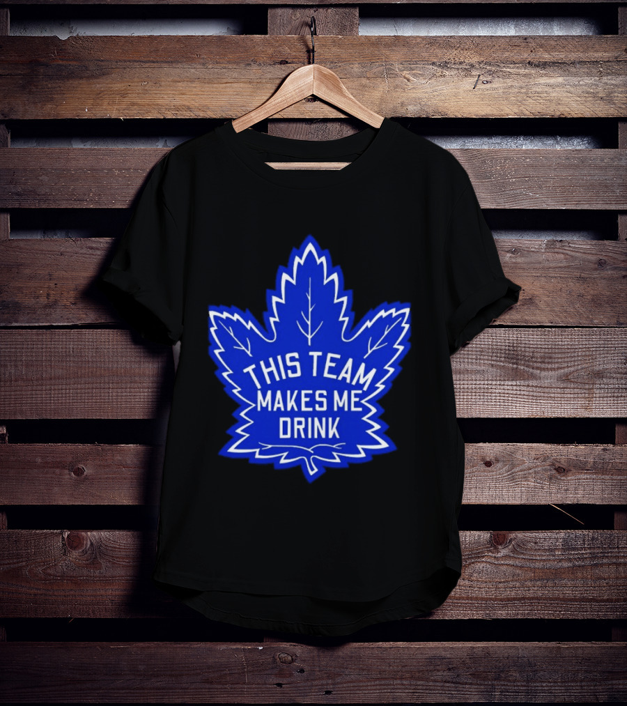 Men This Team Makes Me Drink Toronto Maple Leafs For Sale T-Shirt