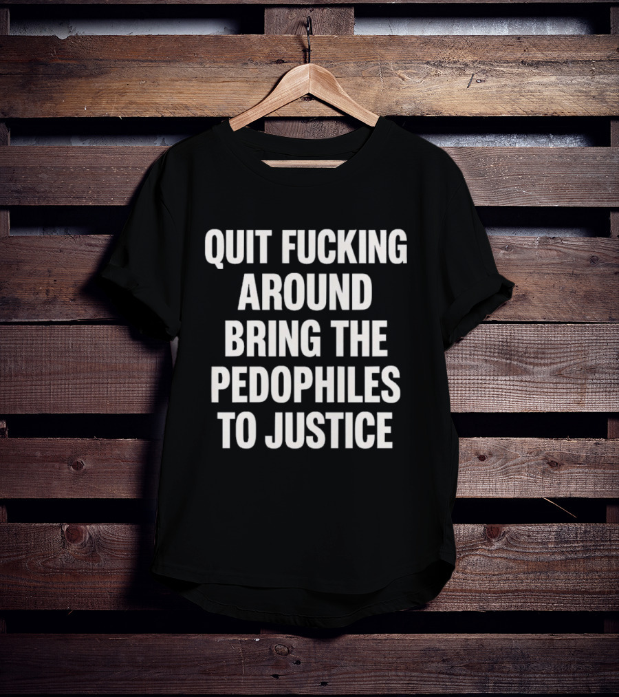 Quit Fucking Around Bring The Pedophiles To Justice Trump Epstein T-Shirt