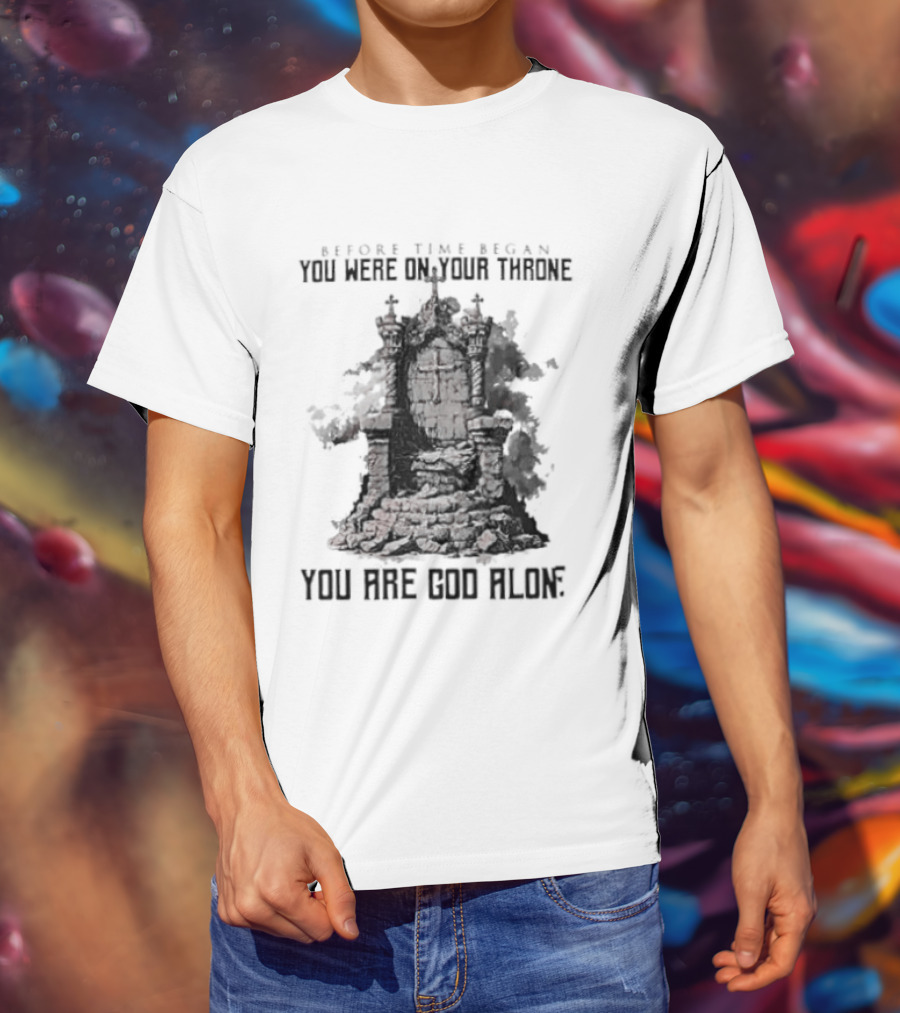 Before Time Began You Were On Your Throne You Are God Alone Throne T-Shirt