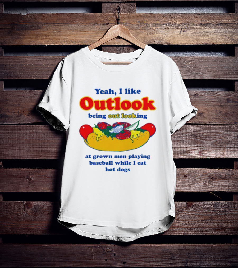 Yeah I Like Outlook Being Out Looking At Grown Men Playing Baseball While I Eat Hot Dogs T-Shirt