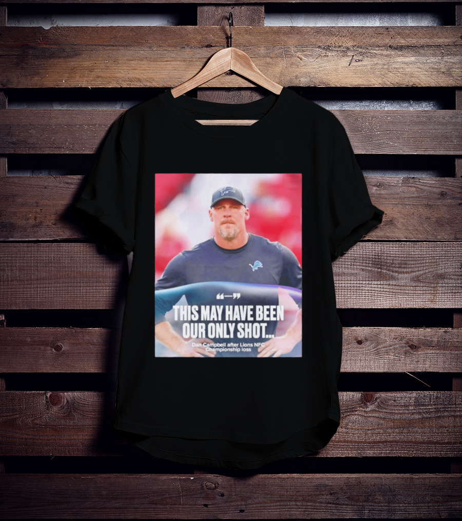 Dan Campbell This May Have Been Our Only Shot Lions NFC Championship Loss T-Shirt