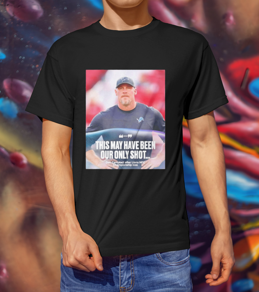Dan Campbell This May Have Been Our Only Shot Lions NFC Championship Loss T-Shirt
