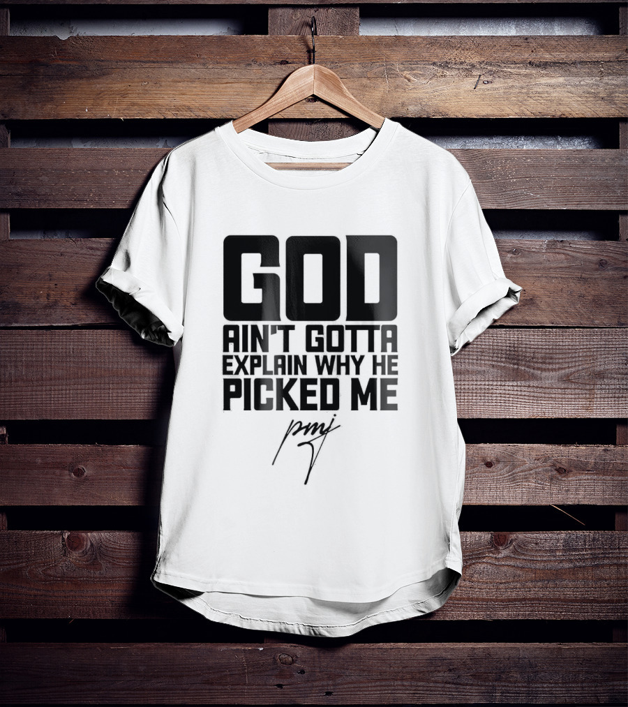 GOD Ain't Gotta Explain Why He Picked Me Pray T-Shirt