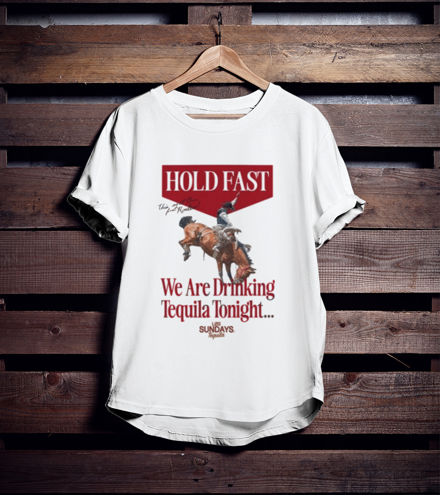 Hold Fast We Are Drinking Tequila Tonight Los Sundays T-Shirt