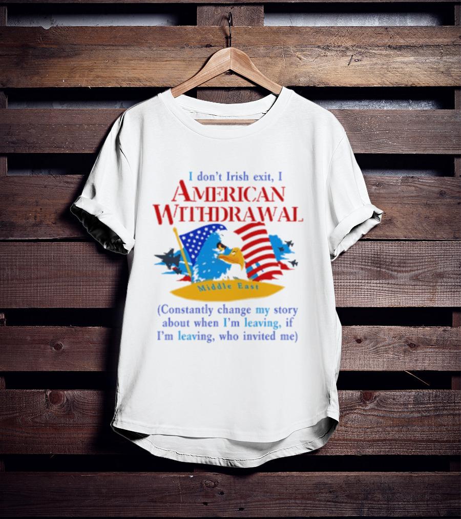 I Don't Irish Exit I American Withdrawal Middle East Constantly Change Story T-Shirt